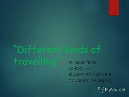 Different kinds of travellihg RT. ALMETYEVSK SCHOOL 17 TEACHER: BELYAEVA R. R. 7 G GRADE (228-328-796)