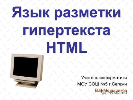 Язык разметки гипертекста HTML Учитель информатики МОУ СОШ 5 г.Сегежи В.В.Меньшиков.