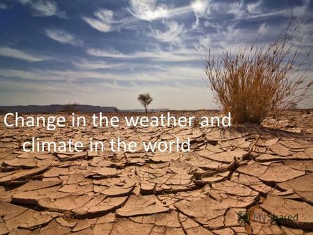 Change in the weather and climate in the world. Changing weather and climate are variations in the Earth's climate as a whole or of its separate regions.