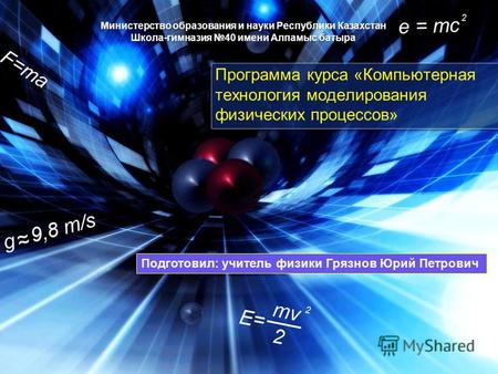 Министерство образования и науки Республики Казахстан Школа-гимназия 40 имени Алпамыс батыра Программа курса «Компьютерная технология моделирования физических.