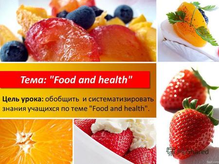 Тема: Food and health Цель урока: обобщить и систематизировать знания учащихся по теме Food and health.