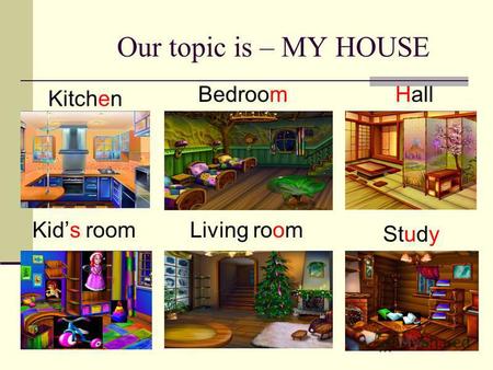 Our topic is – MY HOUSE Kids room Hall Kitchen Bedroom Study Living room.