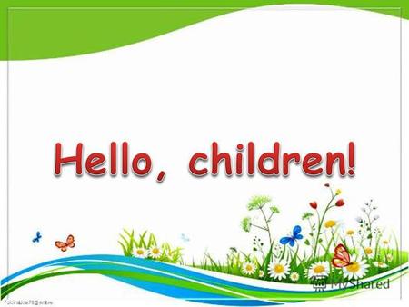 Hello, children! SPRING IS GREEN SUMMER IS BRIGHT WINTER IS WHITE AUTUMN IS YELLOW.