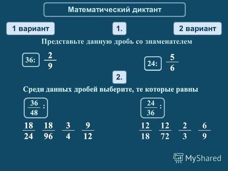 Математический диктант 1 вариант 2 вариант 1. Представьте данную дробь со знаменателем 2. Среди данных дробей выберите, те которые равны 18 24 18 96 3.