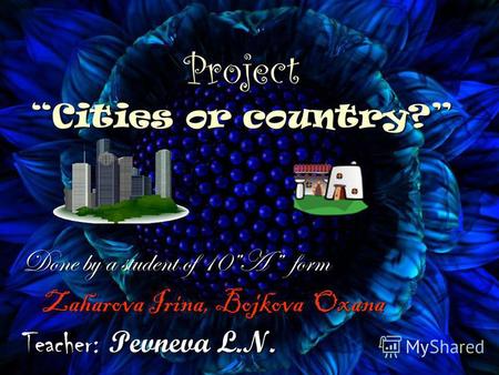 Project Cities or country? Done by a student of 10A form Zaharova Irina, Bojkova Oxana Zaharova Irina, Bojkova Oxana Teacher: Pevneva L.N.