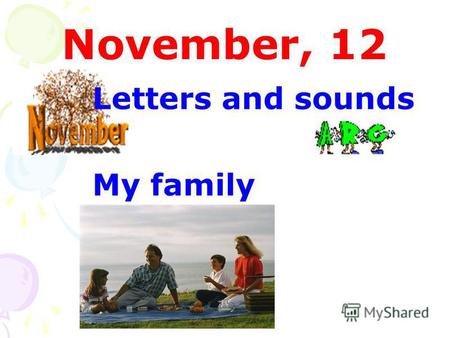 November, 12 Letters and sounds My family. mother my name America name Sam no Sally not sister.