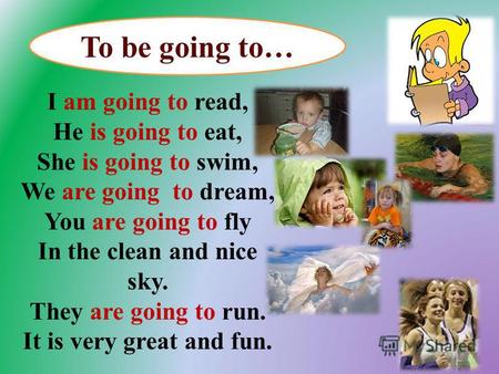 I am going to read, He is going to eat, She is going to swim, We are going to dream, You are going to fly In the clean and nice sky. They are going to.