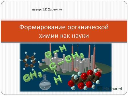 Формирование органической химии как науки Автор : Е. Е. Харченко.