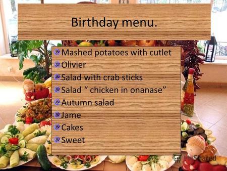 Birthday menu. Mashed potatoes with cutlet Olivier Salad with crab sticks Salad chicken in onanase Autumn salad Jame Cakes Sweet.