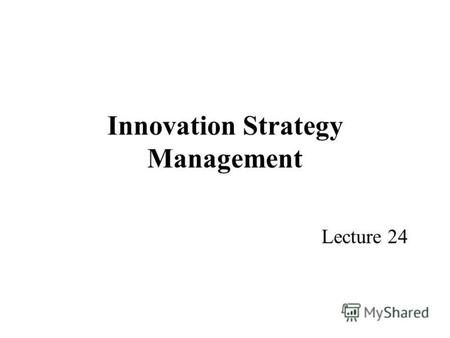 Innovation Strategy Management Lecture 24. Programme Part 1 – The basis of Innovation Part 2 – Innovation and New Product Development Part 3 – Innovation.