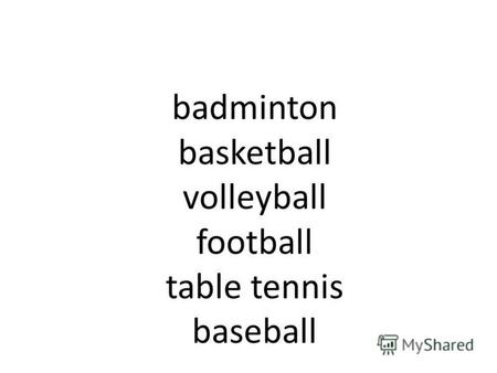 Badminton basketball volleyball football table tennis baseball.
