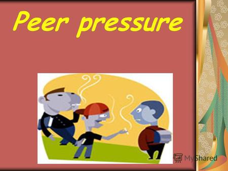 Peer pressure. Aim: to provide practice in making up dialogues and speaking on the topic Peer pressure. Objective: by the end of the lesson the students.
