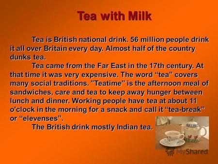 Tea with Milk Tea is British national drink. 56 million people drink it all over Britain every day. Almost half of the country dunks tea. Tea came from.