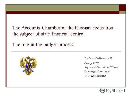 The Accounts Chamber of the Russian Federation – the subject of state financial control. The role in the budget process. Student: Dukharev A.N. Group 49FT.
