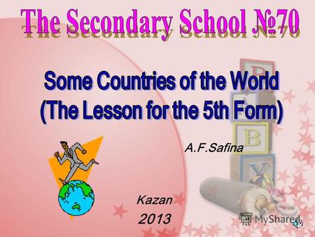 A.F.Safina Kazan 2013 *To make the acquaintance pupils with some countries; *To teach and develop the skills: - Listening - Reading - Writing *To practice.