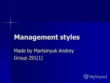 Management styles Made by Martsinyuk Andrey Group 291(1)