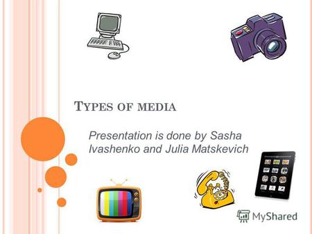 T YPES OF MEDIA Presentation is done by Sasha Ivashenko and Julia Matskevich.