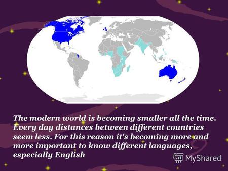 The modern world is becoming smaller all the time. Every day distances between different countries seem less. For this reason it's becoming more and more.