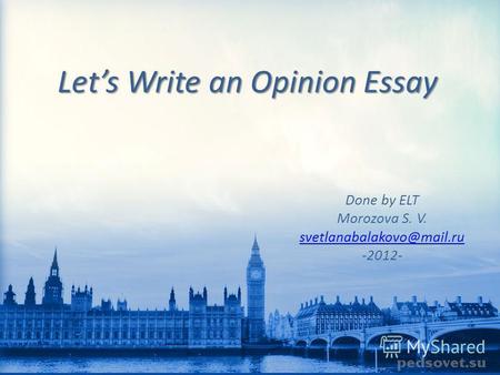 Lets Write an Opinion Essay Done by ELT Morozova S. V. svetlanabalakovo@mail.ru -2012-