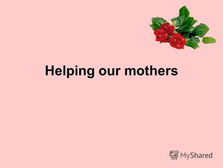 Helping our mothers. do - cook - clean - go - help - feed - did cooked cleaned went helped fed.