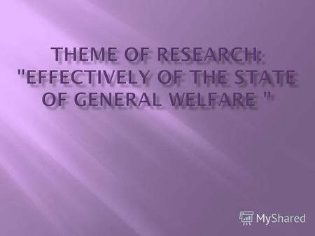 The purpose of research: to define how much effectively state of general welfare The purpose of research: to define how much effectively state of general.