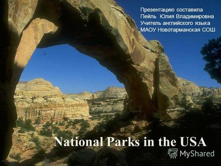 National Parks in the USA Презентацию составила Пейль Юлия Владимировна Учитель английского языка МАОУ Новотарманская СОШ.