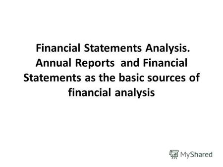 Financial Statements Analysis. Annual Reports and Financial Statements as the basic sources of financial analysis.