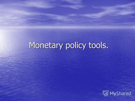 Monetary policy tools. Monetary policy tools.. Monetary policy tools: Monetary base Monetary base Reserve requirements Reserve requirements Interest rates.