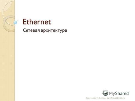 Ethernet Сетевая архитектура Заречнева И. В., irina zare4neva@mail.ru.