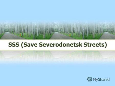 SSS (Save Severodonetsk Streets). LOGO My organisation is called Save Severodonetsk Streets Our town needs protection, so we should help it to develop.