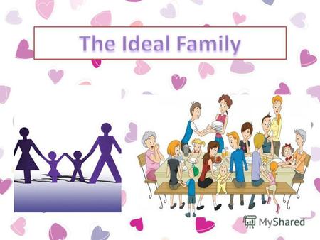 The ideal family is the place of the eternal love of parents, the eternal love of husband and wife, and the eternal love of children.