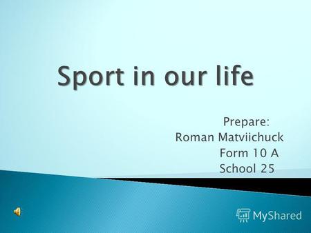 Prepare: Roman Matviichuck Form 10 A School 25. Sport plays an important role in our life. Sport makes people healthy, keeps them fit, more organized.