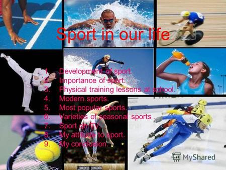 Sport in our life 1.Development of sport. 2.Importance of sport. 3.Physical training lessons at school. 4.Modern sports. 5.Most popular sports. 6.Varieties.