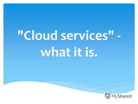 Cloud services - what it is.. First of all – it is innovative online services. They provide an opportunity to use the enormous potential of the Internet.
