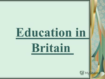 Education in Britain Schools Childhood the child is very short: in 4 years of age he had already started school time. In school, the child must be recorded.
