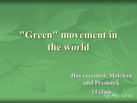 Green movement in the world Has executed: Molchan and Ptashnyk 11 class.