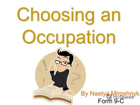 By Nastya Miroshnyk Form 9-C Choosing an Occupation.