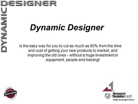 Dynamic Designer Is the easy way for you to cut as much as 80% from the time and cost of getting your new products to market, and improving the old ones.