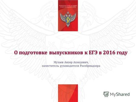 О подготовке выпускников к ЕГЭ в 2016 году Музаев Анзор Ахмедович, заместитель руководителя Рособрнадзора.