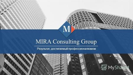 MIRA Consulting Group Результат, достигаемый профессионализмом.