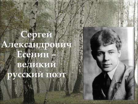 Сергей Александрович Есенин – великий русский поэт.