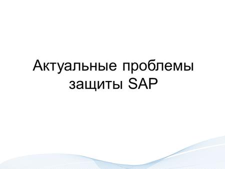 Актуальные проблемы защиты SAP. Предпосылки 1. Обрабатывается информация ограниченного доступа, в том числе персональные данные SAP ERP FICOPSSDAMMMHRISWFQMPMPP.
