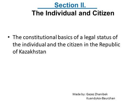 The constitutional basics of a legal status of the individual and the citizen in the Republic of Kazakhstan Section II. The Individual and Citizen Made.