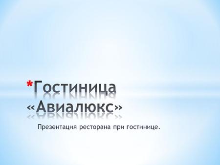 Презентация ресторана при гостинице.. * Гостиница «Авиалюкс» расположена в САО г.Москвы, в шаговой доступности от метро «Аэропорт», «Сокол». * Номерной.