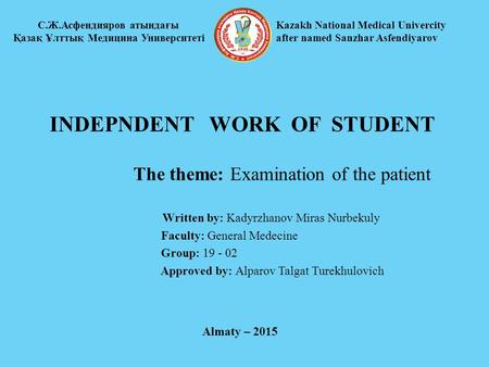 INDEPNDENT WORK OF STUDENT The theme: Examination of the patient Written by: Kadyrzhanov Miras Nurbekuly Faculty: General Medecine Group: 19 - 02 Approved.