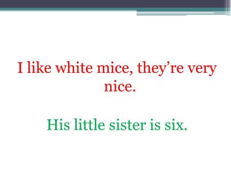 I like white mice, theyre very nice. His little sister is six.