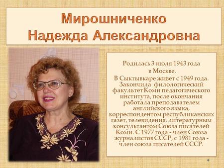 Родилась 3 июля 1943 года в Москве. В Сыктывкаре живет с 1949 года. Закончила филологический факультет Коми педагогического института, после окончания.
