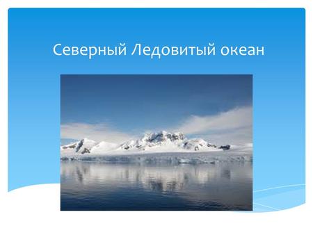 Северный Ледовитый океан. Се́верный Ледови́тый океа́н наименьший по площади океан Земли, расположенный полностью в северном полушарии, между Евразией.
