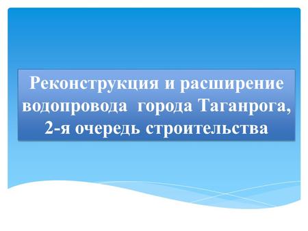 Реконструкция и расширение водопровода города Таганрога, 2-я очередь строительства.