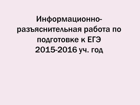 Информационно- разъяснительная работа по подготовке к ЕГЭ 2015-2016 уч. год.
